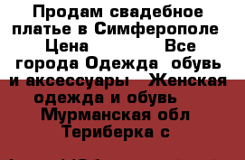  Продам свадебное платье в Симферополе › Цена ­ 25 000 - Все города Одежда, обувь и аксессуары » Женская одежда и обувь   . Мурманская обл.,Териберка с.